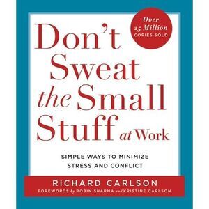 Don't Sweat the Small Stuff at Work: Simple Ways to Minimize Stress and Conflict